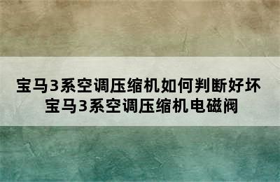 宝马3系空调压缩机如何判断好坏 宝马3系空调压缩机电磁阀